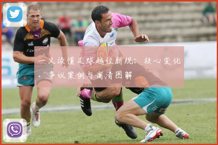 一文读懂足球越位新规：核心变化、争议案例与高清图解