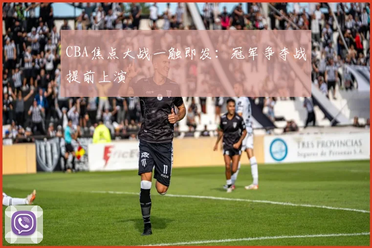 CBA焦点大战一触即发：冠军争夺战提前上演