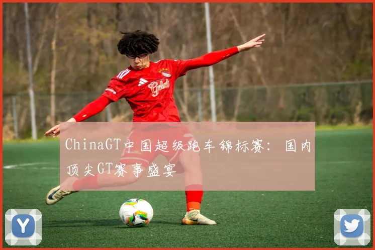 ChinaGT中国超级跑车锦标赛：国内顶尖GT赛事盛宴
