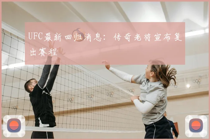 UFC最新回归消息:传奇老将宣布复出赛程
