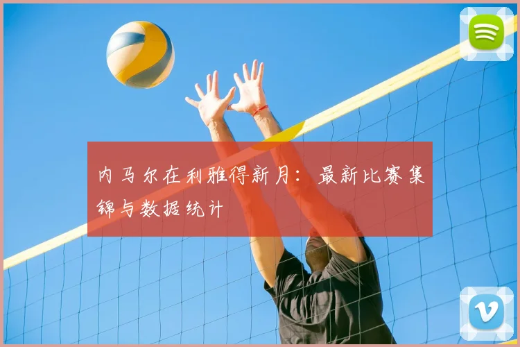 内马尔在利雅得新月：最新比赛集锦与数据统计