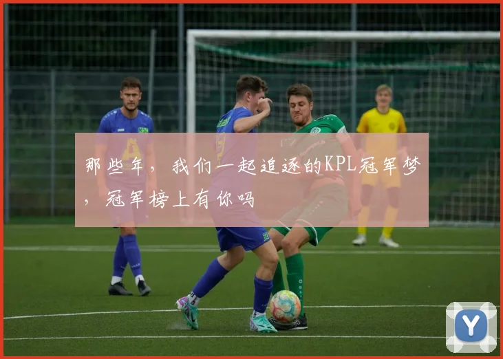 那些年，我们一起追逐的KPL冠军梦，冠军榜上有你吗
