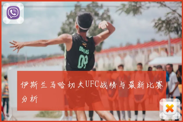 伊斯兰马哈切夫UFC战绩与最新比赛分析
