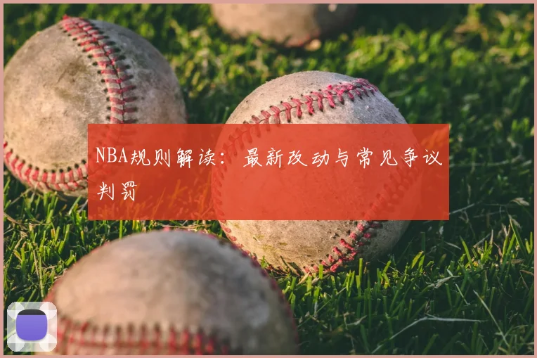 NBA规则解读：最新改动与常见争议判罚