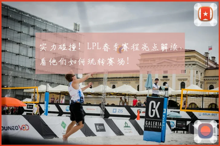 实力碰撞！LPL春季赛程亮点解读，看他们如何玩转赛场！