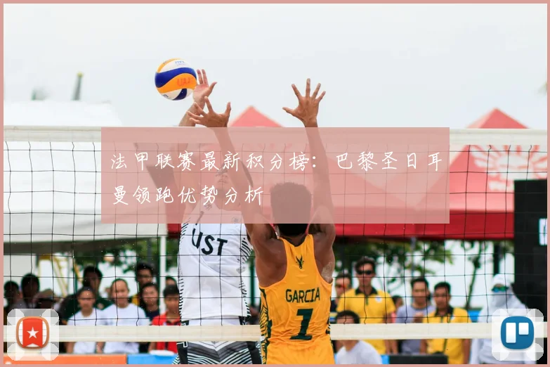 法甲联赛最新积分榜：巴黎圣日耳曼领跑优势分析