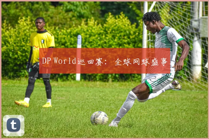DP World巡回赛：全球网球盛事