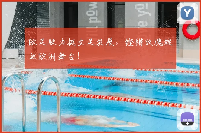 欧足联力挺女足发展，铿锵玫瑰绽放欧洲舞台！