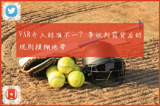 VAR介入标准不一？争议判罚背后的规则模糊地带