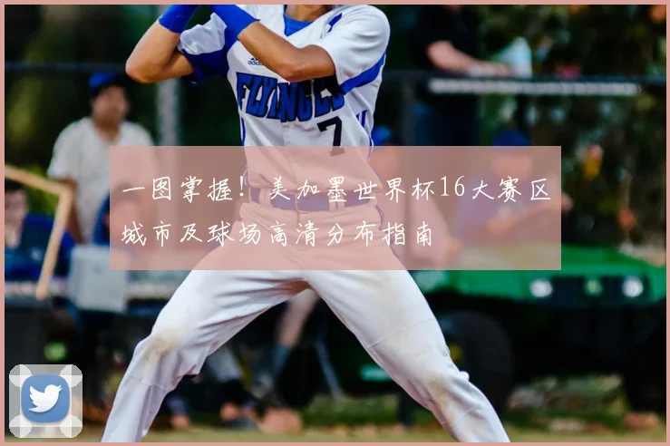 一图掌握！美加墨世界杯16大赛区城市及球场高清分布指南