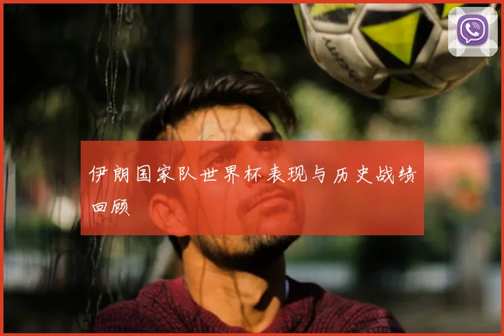 伊朗国家队世界杯表现与历史战绩回顾