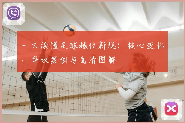 一文读懂足球越位新规：核心变化、争议案例与高清图解