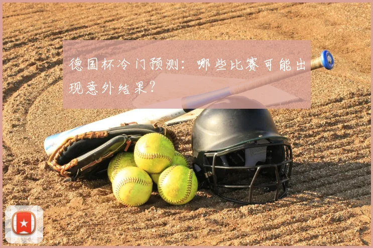 德国杯冷门预测：哪些比赛可能出现意外结果？