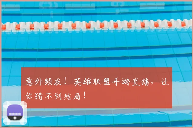 意外频发！英雄联盟手游直播，让你猜不到结局！