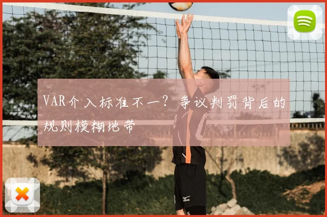 VAR介入标准不一？争议判罚背后的规则模糊地带