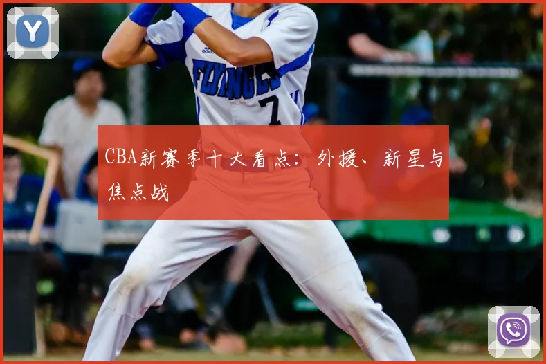 CBA新赛季十大看点：外援、新星与焦点战