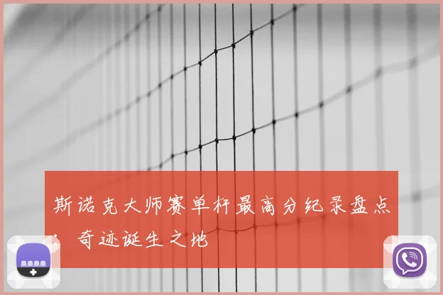 斯诺克大师赛单杆最高分纪录盘点：奇迹诞生之地