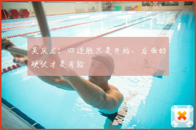 吴庆龙：四连胜只是开始，后面的硬仗才是考验