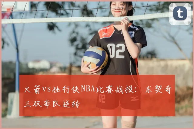 火箭vs独行侠NBA比赛战报：东契奇三双率队逆转