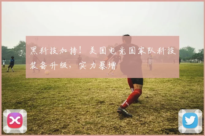 黑科技加持！美国电竞国家队科技装备升级，实力暴增