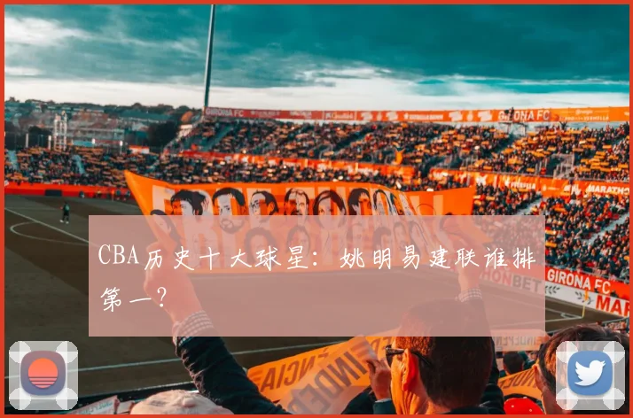 CBA历史十大球星：姚明易建联谁排第一？