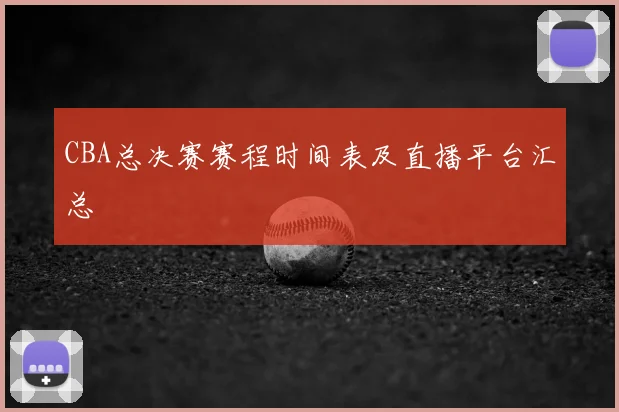 CBA总决赛赛程时间表及直播平台汇总