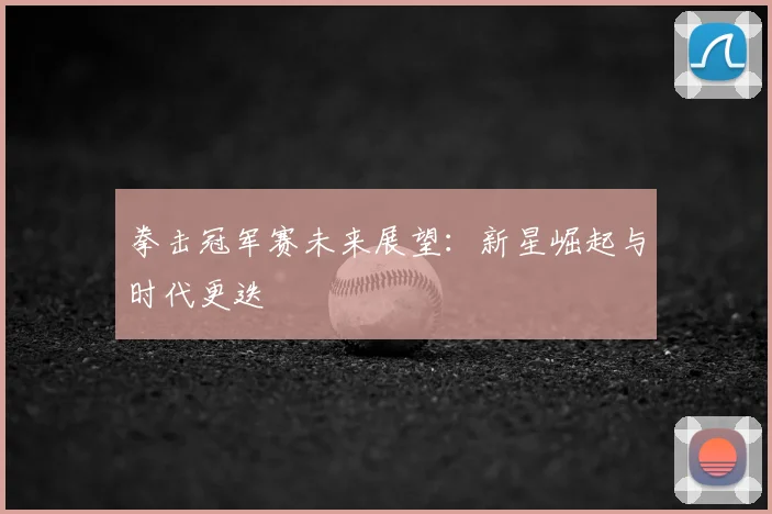 拳击冠军赛未来展望：新星崛起与时代更迭