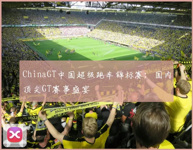 ChinaGT中国超级跑车锦标赛：国内顶尖GT赛事盛宴