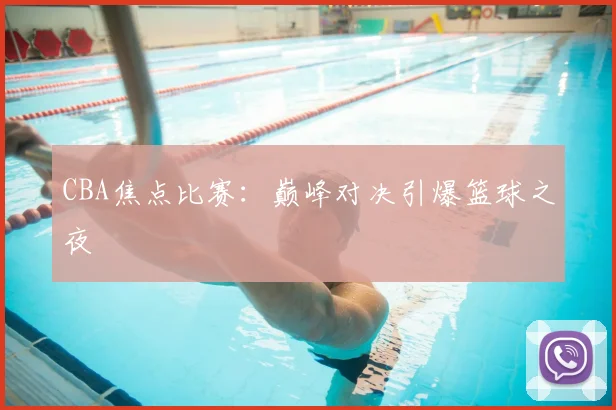 CBA焦点比赛：巅峰对决引爆篮球之夜