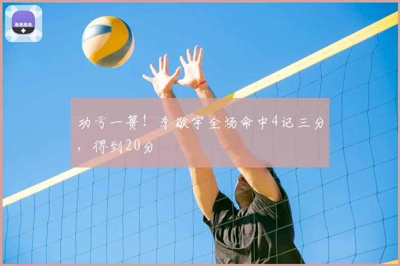 功亏一篑！李敬宇全场命中4记三分，得到20分