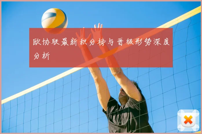 欧协联最新积分榜与晋级形势深度分析
