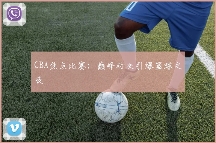 CBA焦点比赛：巅峰对决引爆篮球之夜