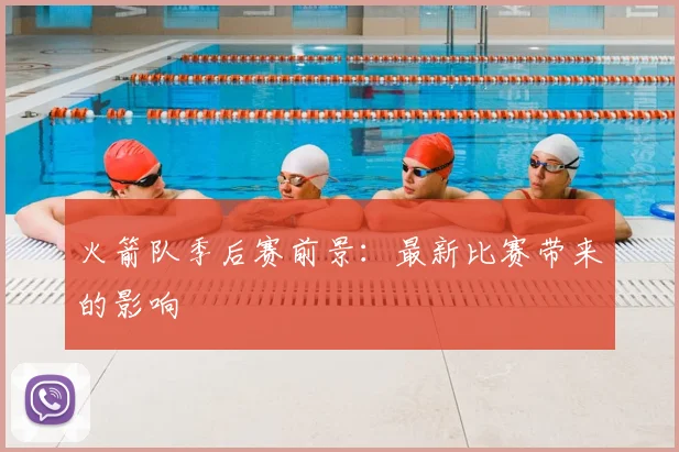 火箭队季后赛前景：最新比赛带来的影响