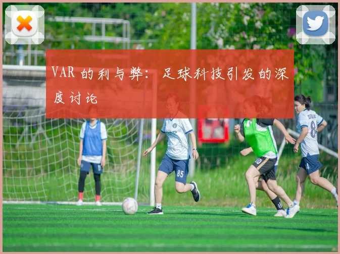 VAR 的利与弊:足球科技引发的深度讨论