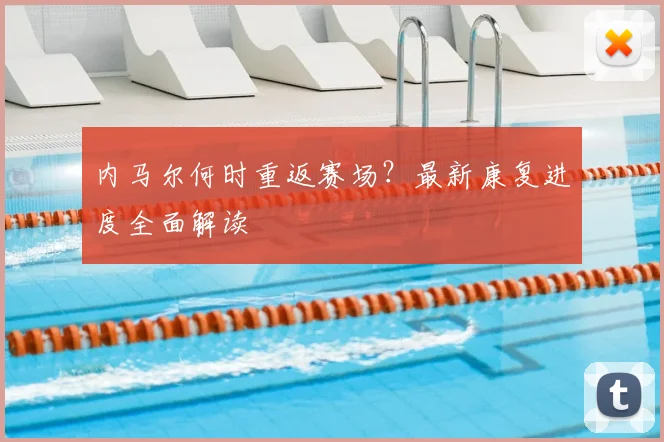 内马尔何时重返赛场？最新康复进度全面解读