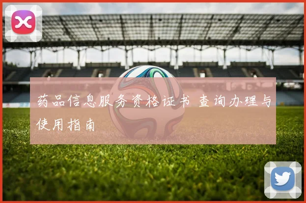 药品信息服务资格证书 查询办理与使用指南