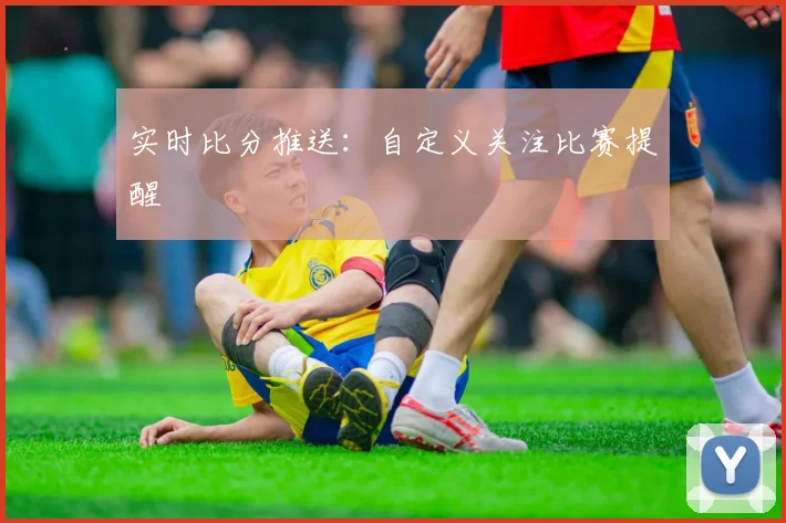 实时比分推送：自定义关注比赛提醒