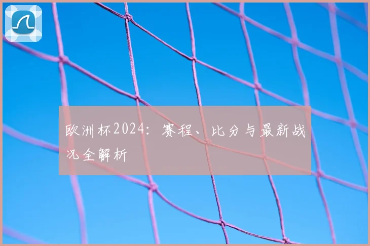 欧洲杯2024：赛程、比分与最新战况全解析