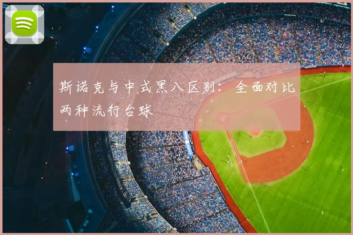 斯诺克与中式黑八区别：全面对比两种流行台球