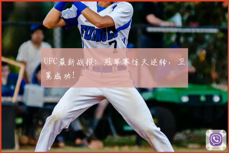 UFC最新战报：冠军赛惊天逆转，卫冕成功！