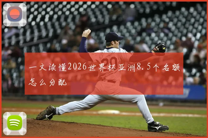 一文读懂2026世界杯亚洲8.5个名额怎么分配