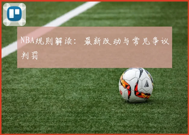 NBA规则解读：最新改动与常见争议判罚