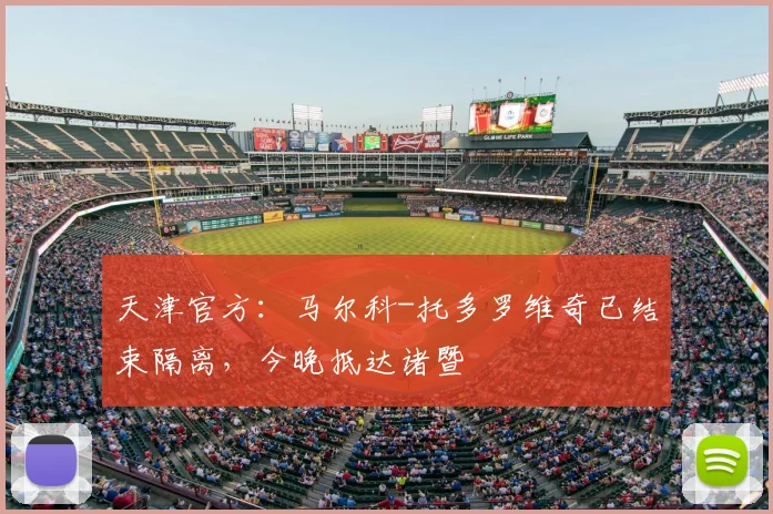 天津官方：马尔科-托多罗维奇已结束隔离，今晚抵达诸暨