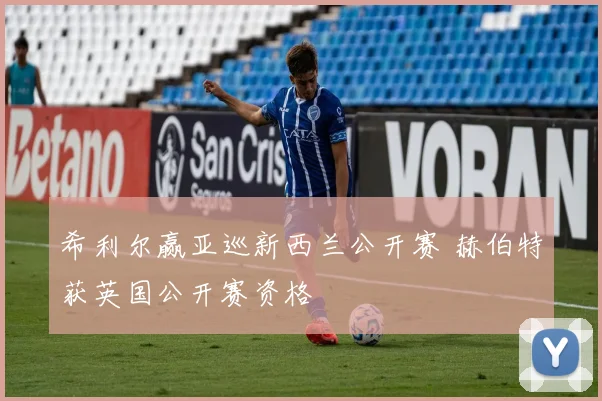 希利尔赢亚巡新西兰公开赛 赫伯特获英国公开赛资格