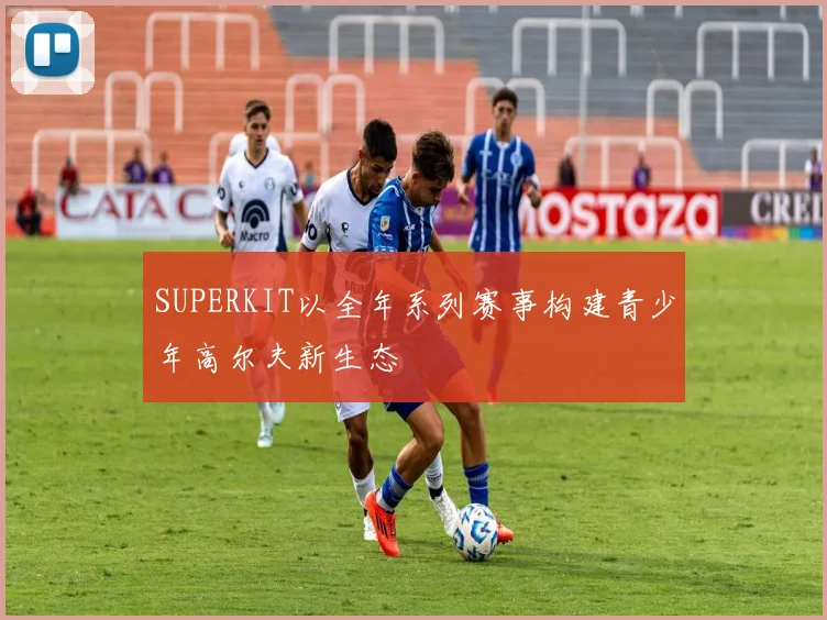 SUPERKIT以全年系列赛事构建青少年高尔夫新生态