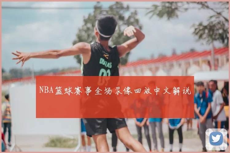 NBA篮球赛事全场录像回放中文解说