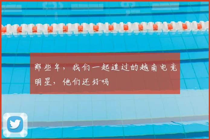 那些年，我们一起追过的越南电竞明星，他们还好吗